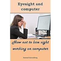 Eyesight and computer: How not to lose sight working on computer Eyesight and computer: How not to lose sight working on computer Kindle