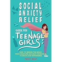 Social Anxiety Relief Guide For Teenage Girls: How to Rewire the Brain From Insecure and Self-Conscious to Brave and Empowered Social Anxiety Relief Guide For Teenage Girls: How to Rewire the Brain From Insecure and Self-Conscious to Brave and Empowered Paperback Kindle Hardcover