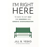 I'm Right Here: 10 Ways to Get Help for Hoarding and Chronic Disorganization I'm Right Here: 10 Ways to Get Help for Hoarding and Chronic Disorganization Hardcover Kindle Paperback