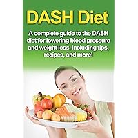 DASH Diet: A Complete Guide to the Dash Diet for Lowering Blood Pressure and Weight Loss, Including Tips, Recipes, and More! DASH Diet: A Complete Guide to the Dash Diet for Lowering Blood Pressure and Weight Loss, Including Tips, Recipes, and More! Paperback