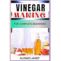 VINEGAR MAKING FOR COMPLETE BEGINNERS: Procedural Guide On How To Make Vinegar, Recipes, Essential Tools, Techniques, Benefits And Everything Needed To Know. VINEGAR MAKING FOR COMPLETE BEGINNERS: Procedural Guide On How To Make Vinegar, Recipes, Essential Tools, Techniques, Benefits And Everything Needed To Know. Kindle Paperback