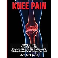 Knee Pain: Treating Knee Pain: Preventing Knee Pain: Natural Remedies, Medical Solutions, Along With Exercises And Rehab For Knee Pain Relief (Exercises and Treatments for Rehabbing and Healing) Knee Pain: Treating Knee Pain: Preventing Knee Pain: Natural Remedies, Medical Solutions, Along With Exercises And Rehab For Knee Pain Relief (Exercises and Treatments for Rehabbing and Healing) Hardcover Paperback