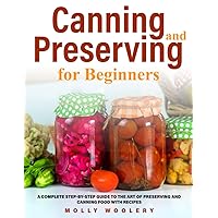 Canning and Preserving for Beginners: A Complete Step-by-Step Guide to the Art of Preserving and Canning Food with Recipes Canning and Preserving for Beginners: A Complete Step-by-Step Guide to the Art of Preserving and Canning Food with Recipes Paperback Kindle