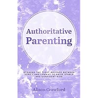 Authoritative Parenting: Striking the Right Balance Between Strict and Lenient to Raise Stable and Confident Kids (The Good Parenting Series) Authoritative Parenting: Striking the Right Balance Between Strict and Lenient to Raise Stable and Confident Kids (The Good Parenting Series) Paperback Kindle