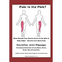 Pain in the Pink? What Should Your Doctor Know to be Able to Help YOU? Chronic Low Back Pain: Sacroiliac Joint Slippage, A Common Often Missed LBP ... and Leg Pain. Patient-Centered Diagnosis Pain in the Pink? What Should Your Doctor Know to be Able to Help YOU? Chronic Low Back Pain: Sacroiliac Joint Slippage, A Common Often Missed LBP ... and Leg Pain. Patient-Centered Diagnosis Paperback