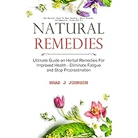 Natural Remedies: Ultimate Guide on Herbal Remedies For Improved Health - Eliminate Fatigue and Stop Procrastination (Use Natural Cures To Beat Anxiety, Panic Attacks, Inflammation, Colds And Flu) Natural Remedies: Ultimate Guide on Herbal Remedies For Improved Health - Eliminate Fatigue and Stop Procrastination (Use Natural Cures To Beat Anxiety, Panic Attacks, Inflammation, Colds And Flu) Paperback