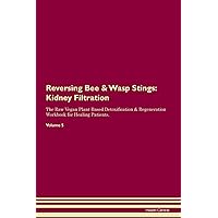 Reversing Bee & Wasp Stings: Kidney Filtration The Raw Vegan Plant-Based Detoxification & Regeneration Workbook for Healing Patients. Volume 5