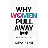 WHY WOMEN PULL AWAY: A Cure For Relationship Frustration; Five Masculine Behaviors The Feminine Wants Forever WHY WOMEN PULL AWAY: A Cure For Relationship Frustration; Five Masculine Behaviors The Feminine Wants Forever Paperback Kindle