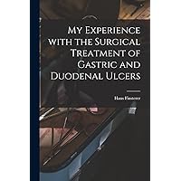 My Experience With the Surgical Treatment of Gastric and Duodenal Ulcers My Experience With the Surgical Treatment of Gastric and Duodenal Ulcers Paperback