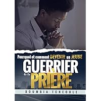 Guerrier de la priere: Pourquoi et comment devenir un jeune guerrier de la priere (French Edition)