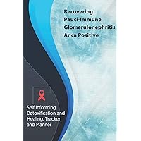 Recovering Pauci-Immune Glomerulonephritis Anca Positive Exercise and Diet planner and tracker: Self Informing Detoxification or Healing, Exercise and ... Treatment (6x9); Awareness Gifts and Presents