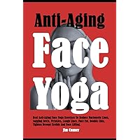 Anti-Aging Face Yoga: Best Anti-Aging Face Yoga Exercises To Reduce Marionette Lines, Sagging Jowls, Wrinkles, Laugh Lines, Face Fat, Double Chin, Tighten Droopy Eyelids And Face Lifting. Anti-Aging Face Yoga: Best Anti-Aging Face Yoga Exercises To Reduce Marionette Lines, Sagging Jowls, Wrinkles, Laugh Lines, Face Fat, Double Chin, Tighten Droopy Eyelids And Face Lifting. Paperback Kindle