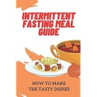 Intermittent Fasting Meal Guide: How To Make The Tasty Dishes: Intermittent Fasting Vegan Weight Loss