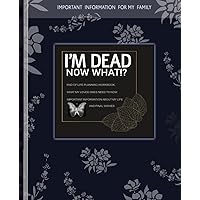 I'm Dead Now What Book: Everything You Need To Know When I am Gone| Important Information for My Family End of Life Planning Workbook, Business Affairs, and Final Wishes ( Death Planning Workbook)