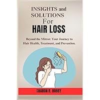 Insights and Solutions for Hair Loss: Beyond the Mirror: Your Journey to Hair Health, Treatment, and Prevention (Alopecia,male pattern baldness,hair loss and hair breakage cure) Insights and Solutions for Hair Loss: Beyond the Mirror: Your Journey to Hair Health, Treatment, and Prevention (Alopecia,male pattern baldness,hair loss and hair breakage cure) Paperback Kindle