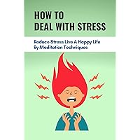 How To Deal With Stress: Reduce Stress Live A Happy Life By Meditation Techniques