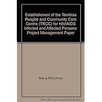 Establishment of the Tembisa Respite and Community Care Centre (TRCC) for HIV/AIDS Infected and Affected Persons: Project Management Paper