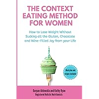 The Context Eating Method for Women: How to Lose Weight Without Sucking all the Gluten, Chocolate and Wine-Filled Joy from your Life The Context Eating Method for Women: How to Lose Weight Without Sucking all the Gluten, Chocolate and Wine-Filled Joy from your Life Paperback Audible Audiobook Kindle Hardcover