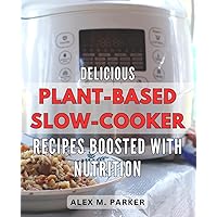 Delicious Plant-Based Slow-Cooker Recipes Boosted with Nutrition: Nourishing and Flavorful Vegan Slow-Cooker Dishes Packed with Health-Boosting Goodness