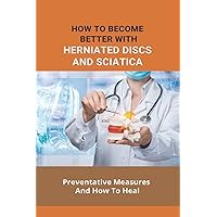 How To Become Better Withherniated Discs And Sciatica- Preventative Measures And How To Heal