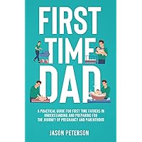 First Time Dad: A Practical Guide for First Time Fathers in Understanding and Preparing for the Journey of Pregnancy and Parenthood First Time Dad: A Practical Guide for First Time Fathers in Understanding and Preparing for the Journey of Pregnancy and Parenthood Paperback