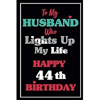 To My Husband Who Lights Up My Life Happy 44th Birthday Notebook 44th Birthday Gifts For Husband: Meaningful Birthday Gifts For Husband ,Lined Notebook, 6