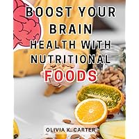 Boost Your Brain Health with Nutritional Foods: Optimize Brain Health and Shield Against Alzheimer's with Essential Nutritional Guidance