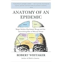 Anatomy of an Epidemic: Magic Bullets, Psychiatric Drugs, and the Astonishing Rise of Mental Illness in America Anatomy of an Epidemic: Magic Bullets, Psychiatric Drugs, and the Astonishing Rise of Mental Illness in America Paperback Audible Audiobook Kindle Hardcover MP3 CD