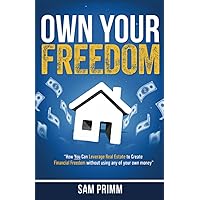 Own Your Freedom: How Anyone Can Leverage Real Estate To Create Financial Freedom Own Your Freedom: How Anyone Can Leverage Real Estate To Create Financial Freedom Paperback Kindle