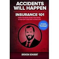 Accidents Will Happen: Insurance 101: How to Make Sure You Have a Bad Day and Not a Bad Life