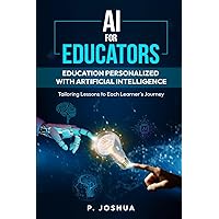 AI for Educators: Education Personalized with Artificial Intelligence: Tailoring Lessons to Each Learner's Journey. AI for Educators: Education Personalized with Artificial Intelligence: Tailoring Lessons to Each Learner's Journey. Kindle Paperback Hardcover