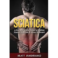 Sciatica: A Comprehensive Guide to Sciatica Causes, Exercises & Home Treatment (Sciatica Pain Relief, Sciatica Exercises, Sciatica Leg Pain, Sciatica SOS, Sciatica,)