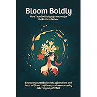 Bloom Boldly: More Than 200 Daily Affirmations for the Fearless Female | Daily Affirmations for Young Women Bloom Boldly: More Than 200 Daily Affirmations for the Fearless Female | Daily Affirmations for Young Women Paperback Kindle