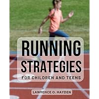 Running Strategies For Children And Teens: A Guide for Middle and Long Distance Runners Ages 6 to 18 | Master the Art of Running, Build Endurance, and Achieve Peak Performance at Any Age
