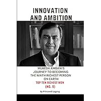 Innovation and Ambition: Mukesh Ambaniâ-Zs Journey to Becoming the Ninth Richest Person on Earth