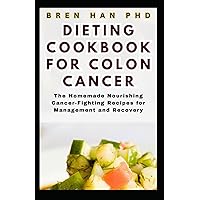 DIETING COOKBOOK FOR COLON CANCER: The Homemade Nourishing Cancer-Fighting Recipes for Management and Recovery DIETING COOKBOOK FOR COLON CANCER: The Homemade Nourishing Cancer-Fighting Recipes for Management and Recovery Paperback Kindle
