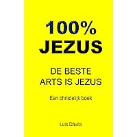 100% JEZUS: DE BESTE ARTS IS JEZUS (Een christelijk boek Book 17) (Dutch Edition) 100% JEZUS: DE BESTE ARTS IS JEZUS (Een christelijk boek Book 17) (Dutch Edition) Kindle Hardcover Paperback