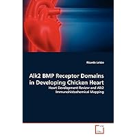 Alk2 BMP Receptor Domains in Developing Chicken Heart: Heart Development Review and Alk2 Immunohistochemical Mapping Alk2 BMP Receptor Domains in Developing Chicken Heart: Heart Development Review and Alk2 Immunohistochemical Mapping Paperback