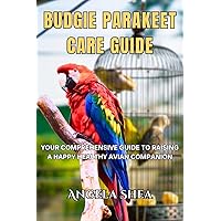 Budgie Parakeet Care Guide: Your Comprehensive Guide To Raising A Happy Healthy Avian Companion (Feathered Companions: The Ultimate Bird Care Series) Budgie Parakeet Care Guide: Your Comprehensive Guide To Raising A Happy Healthy Avian Companion (Feathered Companions: The Ultimate Bird Care Series) Kindle Paperback