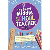 The Smart Middle School Teacher - Essential Classroom Management, Behavior, Discipline and Teaching Tips for Educators (School Teacher Success) The Smart Middle School Teacher - Essential Classroom Management, Behavior, Discipline and Teaching Tips for Educators (School Teacher Success) Paperback Kindle Hardcover