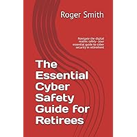 The Essential Cyber Safety Guide for Retirees: Navigate the digital realms safely - your essential guide to cyber security in retirement The Essential Cyber Safety Guide for Retirees: Navigate the digital realms safely - your essential guide to cyber security in retirement Paperback Kindle