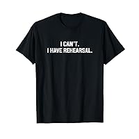 I Can't I Have Rehearsal Funny Theater Excuse Saying Slogan T-Shirt