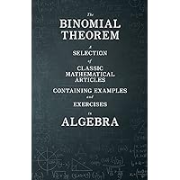 The Binomial Theorem - A Selection of Classic Mathematical Articles Containing Examples and Exercises in Algebra (Mathematics Series)