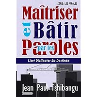 MAÎTRISER ET BÂTIR PAR LES PAROLES: L’ART D’AFFECTER SA DESTINÉE (French Edition)