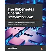 The Kubernetes Operator Framework Book: Overcome complex Kubernetes cluster management challenges with automation toolkits The Kubernetes Operator Framework Book: Overcome complex Kubernetes cluster management challenges with automation toolkits Paperback Kindle
