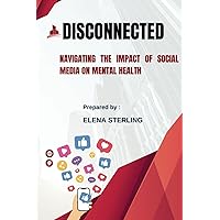 Disconnected: Navigating the Impact of Social Media on Mental Health (Tech books) Disconnected: Navigating the Impact of Social Media on Mental Health (Tech books) Kindle Paperback