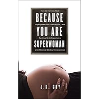 Because YOU Are Superwoman: How to create a positive birth experience with minimal medical intervention Because YOU Are Superwoman: How to create a positive birth experience with minimal medical intervention Kindle Hardcover Paperback