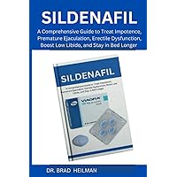 The Comprehensive Guide to Sildenafil: Treat Impotence, Premature Ejaculation, Erectile Dysfunction, Boost Low Libido, and Stay in Bed Longer