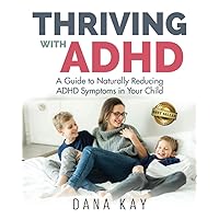 Thriving with ADHD: A Guide to Naturally Reducing ADHD Symptoms in Your Child Thriving with ADHD: A Guide to Naturally Reducing ADHD Symptoms in Your Child Paperback Kindle