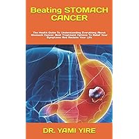 Beating STOMACH CANCER: The Health Guide To Understanding Everything About Stomach Cancer, Best Treatment Options To Relief Your Symptoms And Reclaim Your Life Beating STOMACH CANCER: The Health Guide To Understanding Everything About Stomach Cancer, Best Treatment Options To Relief Your Symptoms And Reclaim Your Life Paperback Kindle